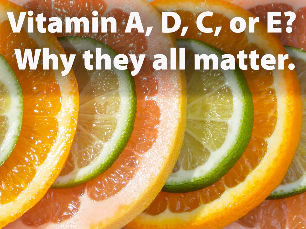 Vitamin A, D, C, or E? Why they all matter.